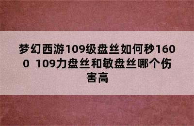 梦幻西游109级盘丝如何秒1600+ 109力盘丝和敏盘丝哪个伤害高